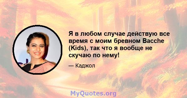 Я в любом случае действую все время с моим бревном Bacche (Kids), так что я вообще не скучаю по нему!