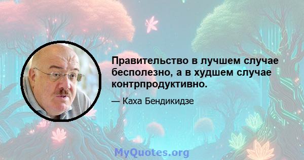 Правительство в лучшем случае бесполезно, а в худшем случае контрпродуктивно.