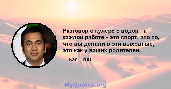 Разговор о кулере с водой на каждой работе - это спорт, это то, что вы делали в эти выходные, это как у ваших родителей.