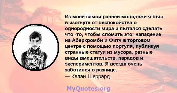 Из моей самой ранней молодежи я был в изогнуте от беспокойства о однородности мира и пытался сделать что -то, чтобы сломать это: нападение на Аберкромби и Фитч в торговом центре с помощью портуля, публикуя странные