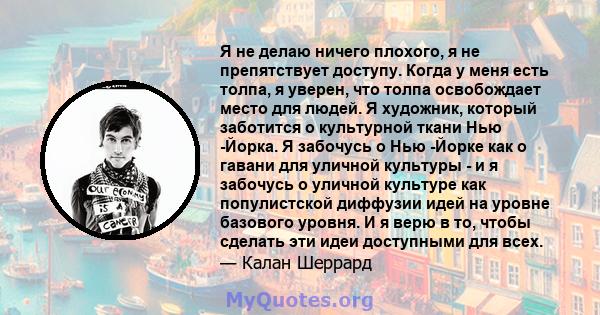 Я не делаю ничего плохого, я не препятствует доступу. Когда у меня есть толпа, я уверен, что толпа освобождает место для людей. Я художник, который заботится о культурной ткани Нью -Йорка. Я забочусь о Нью -Йорке как о