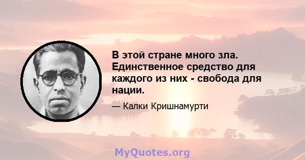 В этой стране много зла. Единственное средство для каждого из них - свобода для нации.