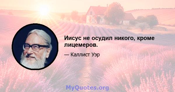 Иисус не осудил никого, кроме лицемеров.