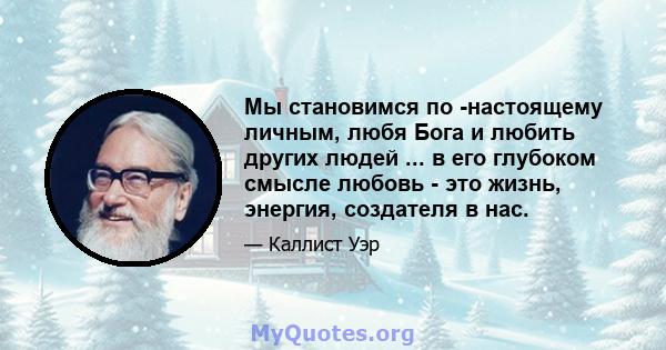 Мы становимся по -настоящему личным, любя Бога и любить других людей ... в его глубоком смысле любовь - это жизнь, энергия, создателя в нас.