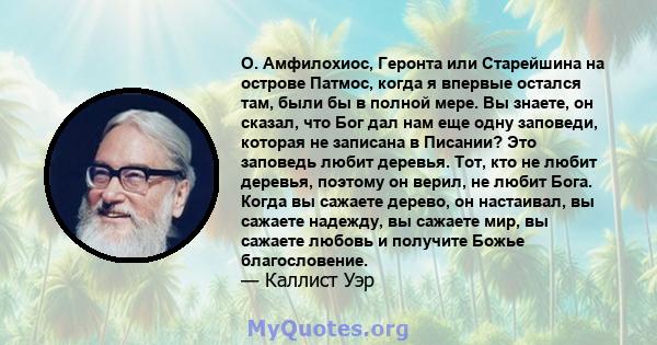 О. Амфилохиос, Геронта или Старейшина на острове Патмос, когда я впервые остался там, были бы в полной мере. Вы знаете, он сказал, что Бог дал нам еще одну заповеди, которая не записана в Писании? Это заповедь любит