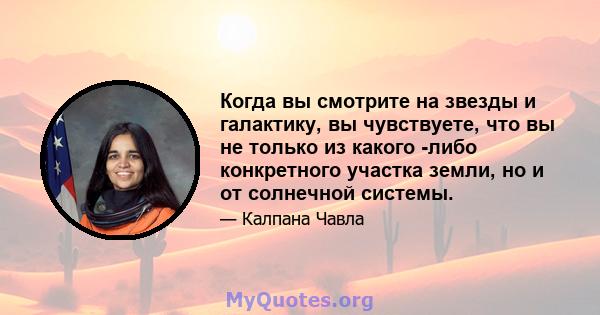 Когда вы смотрите на звезды и галактику, вы чувствуете, что вы не только из какого -либо конкретного участка земли, но и от солнечной системы.