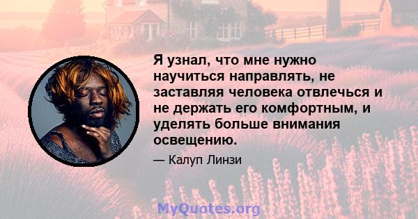 Я узнал, что мне нужно научиться направлять, не заставляя человека отвлечься и не держать его комфортным, и уделять больше внимания освещению.