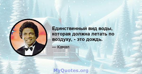 Единственный вид воды, которая должна летать по воздуху, - это дождь.