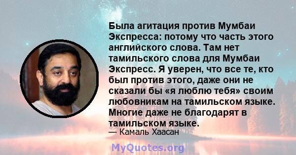 Была агитация против Мумбаи Экспресса: потому что часть этого английского слова. Там нет тамильского слова для Мумбаи Экспресс. Я уверен, что все те, кто был против этого, даже они не сказали бы «я люблю тебя» своим