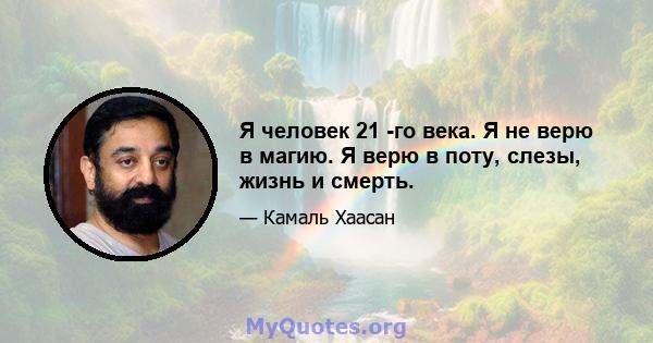 Я человек 21 -го века. Я не верю в магию. Я верю в поту, слезы, жизнь и смерть.