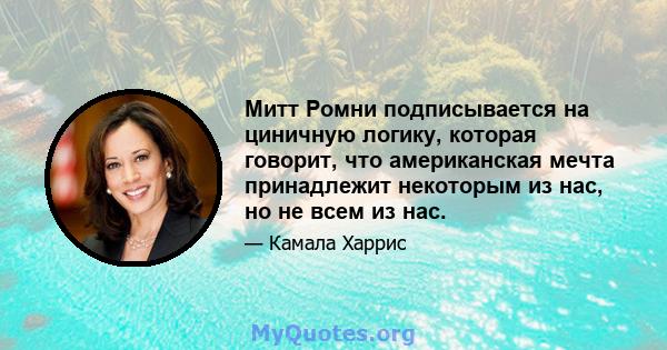 Митт Ромни подписывается на циничную логику, которая говорит, что американская мечта принадлежит некоторым из нас, но не всем из нас.