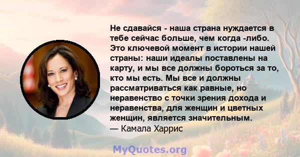 Не сдавайся - наша страна нуждается в тебе сейчас больше, чем когда -либо. Это ключевой момент в истории нашей страны: наши идеалы поставлены на карту, и мы все должны бороться за то, кто мы есть. Мы все и должны