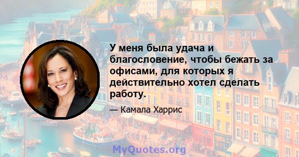 У меня была удача и благословение, чтобы бежать за офисами, для которых я действительно хотел сделать работу.