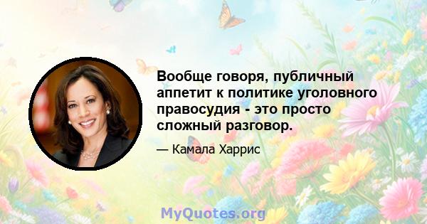 Вообще говоря, публичный аппетит к политике уголовного правосудия - это просто сложный разговор.