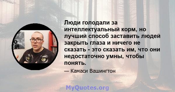 Люди голодали за интеллектуальный корм, но лучший способ заставить людей закрыть глаза и ничего не сказать - это сказать им, что они недостаточно умны, чтобы понять.