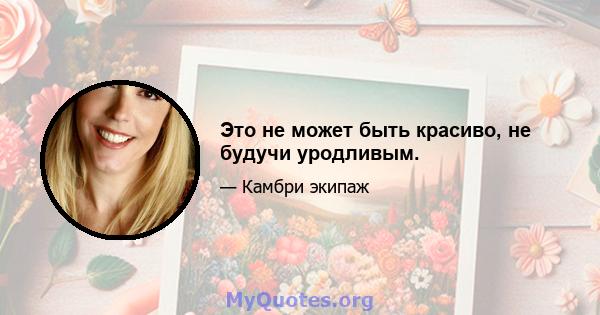 Это не может быть красиво, не будучи уродливым.