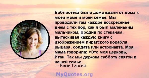 Библиотека была дома вдали от дома к моей маме и моей семье. Мы проводили там каждое воскресенье днем ​​с тех пор, как я был маленьким мальчиком, бродив по стекачам, вытаскивая каждую книгу с изображением пиратского