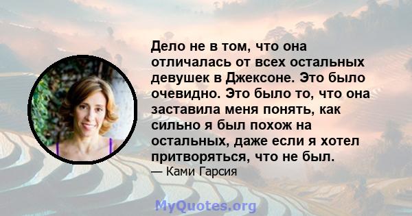 Дело не в том, что она отличалась от всех остальных девушек в Джексоне. Это было очевидно. Это было то, что она заставила меня понять, как сильно я был похож на остальных, даже если я хотел притворяться, что не был.