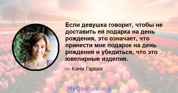 Если девушка говорит, чтобы не доставить ей подарка на день рождения, это означает, что принести мне подарок на день рождения и убедиться, что это ювелирные изделия.