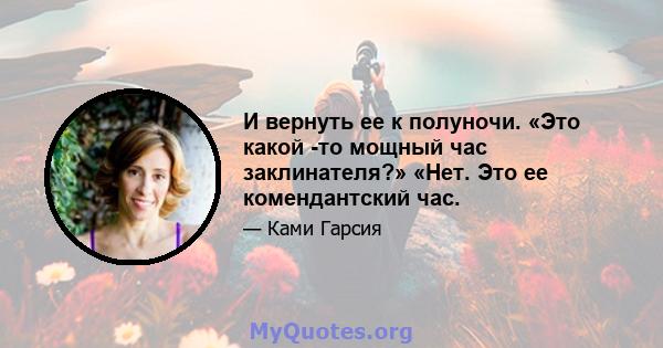 И вернуть ее к полуночи. «Это какой -то мощный час заклинателя?» «Нет. Это ее комендантский час.