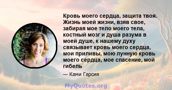 Кровь моего сердца, защита твоя. Жизнь моей жизни, взяв свое, забирая мое тело моего тела, костный мозг и душа разума в моей душе, к нашему духу связывает кровь моего сердца, мои приливы, мою лунную кровь моего сердца,