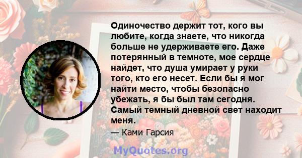 Одиночество держит тот, кого вы любите, когда знаете, что никогда больше не удерживаете его. Даже потерянный в темноте, мое сердце найдет, что душа умирает у руки того, кто его несет. Если бы я мог найти место, чтобы