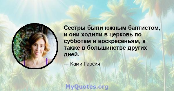 Сестры были южным баптистом, и они ходили в церковь по субботам и воскресеньям, а также в большинстве других дней.