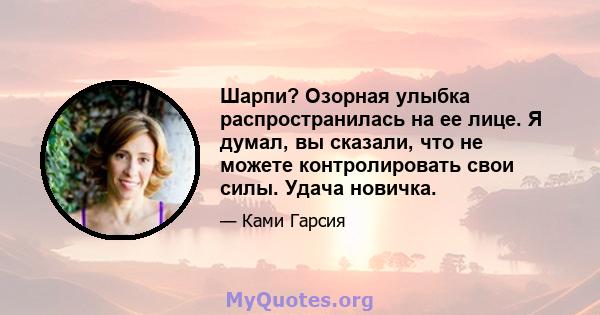 Шарпи? Озорная улыбка распространилась на ее лице. Я думал, вы сказали, что не можете контролировать свои силы. Удача новичка.