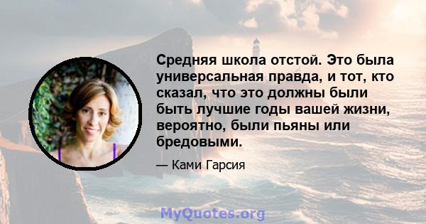 Средняя школа отстой. Это была универсальная правда, и тот, кто сказал, что это должны были быть лучшие годы вашей жизни, вероятно, были пьяны или бредовыми.