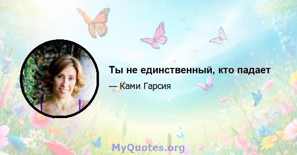 Ты не единственный, кто падает