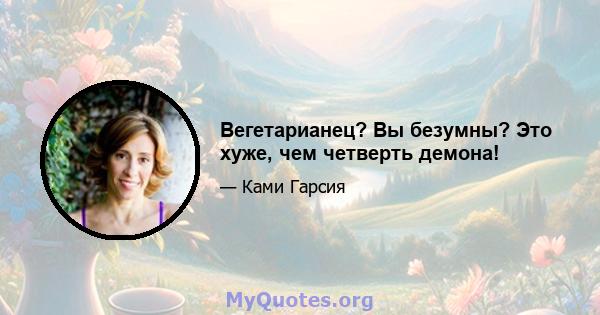 Вегетарианец? Вы безумны? Это хуже, чем четверть демона!