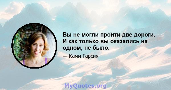 Вы не могли пройти две дороги. И как только вы оказались на одном, не было.