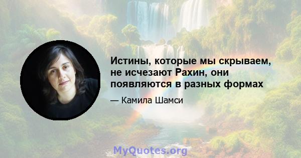 Истины, которые мы скрываем, не исчезают Рахин, они появляются в разных формах