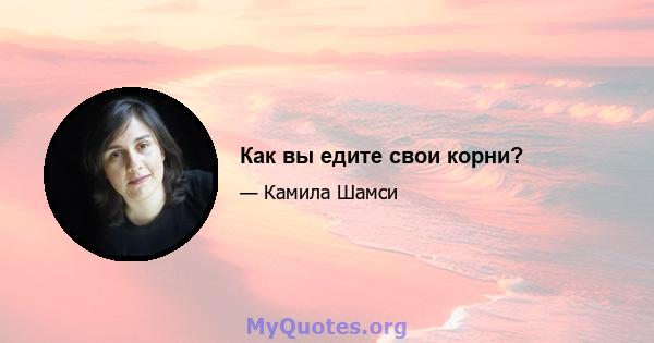 Как вы едите свои корни?