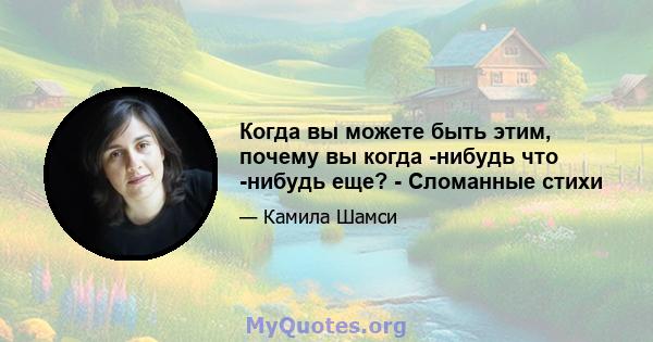 Когда вы можете быть этим, почему вы когда -нибудь что -нибудь еще? - Сломанные стихи