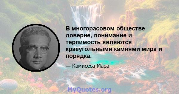 В многорасовом обществе доверие, понимание и терпимость являются краеугольными камнями мира и порядка.