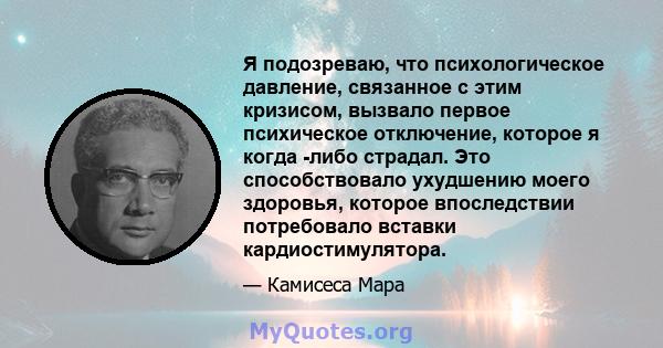 Я подозреваю, что психологическое давление, связанное с этим кризисом, вызвало первое психическое отключение, которое я когда -либо страдал. Это способствовало ухудшению моего здоровья, которое впоследствии потребовало