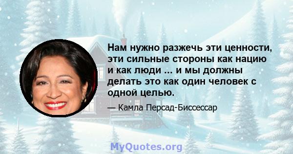 Нам нужно разжечь эти ценности, эти сильные стороны как нацию и как люди ... и мы должны делать это как один человек с одной целью.