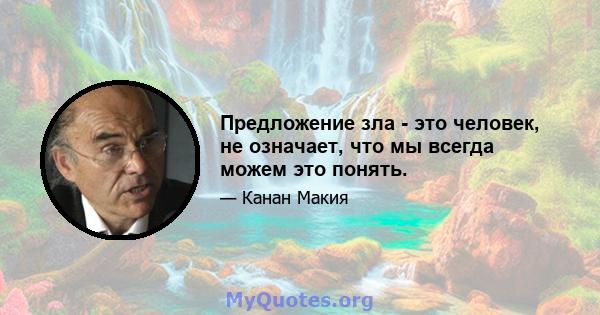 Предложение зла - это человек, не означает, что мы всегда можем это понять.