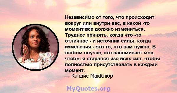 Независимо от того, что происходит вокруг или внутри вас, в какой -то момент все должно измениться. Труднее принять, когда что -то отличное - и источник силы, когда изменения - это то, что вам нужно. В любом случае, это 