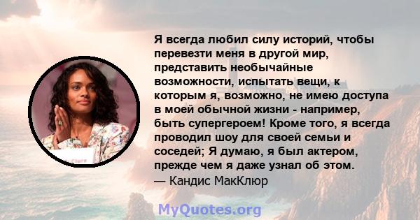 Я всегда любил силу историй, чтобы перевезти меня в другой мир, представить необычайные возможности, испытать вещи, к которым я, возможно, не имею доступа в моей обычной жизни - например, быть супергероем! Кроме того, я 