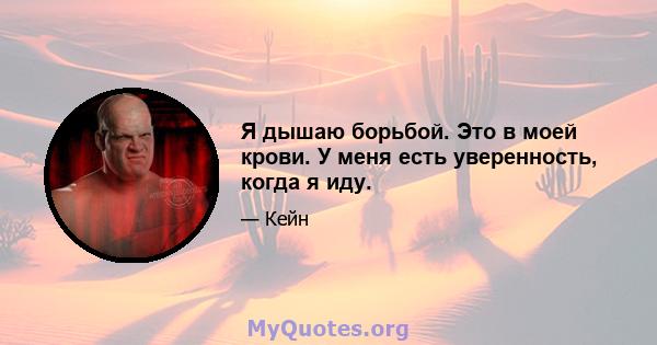 Я дышаю борьбой. Это в моей крови. У меня есть уверенность, когда я иду.