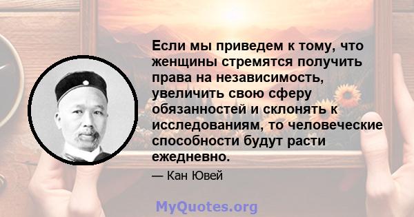 Если мы приведем к тому, что женщины стремятся получить права на независимость, увеличить свою сферу обязанностей и склонять к исследованиям, то человеческие способности будут расти ежедневно.