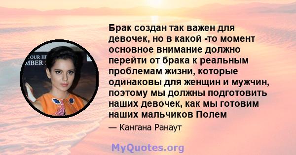 Брак создан так важен для девочек, но в какой -то момент основное внимание должно перейти от брака к реальным проблемам жизни, которые одинаковы для женщин и мужчин, поэтому мы должны подготовить наших девочек, как мы