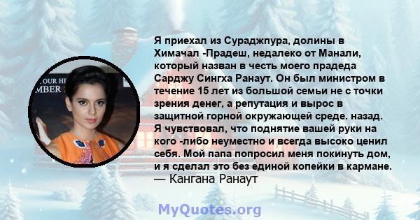 Я приехал из Сураджпура, долины в Химачал -Прадеш, недалеко от Манали, который назван в честь моего прадеда Сарджу Сингха Ранаут. Он был министром в течение 15 лет из большой семьи не с точки зрения денег, а репутация и 