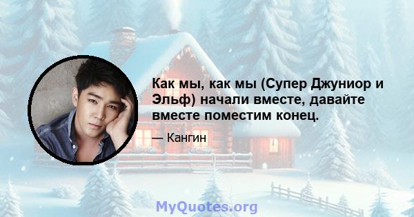 Как мы, как мы (Супер Джуниор и Эльф) начали вместе, давайте вместе поместим конец.