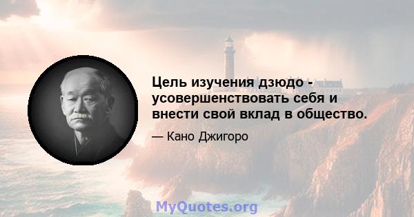 Цель изучения дзюдо - усовершенствовать себя и внести свой вклад в общество.