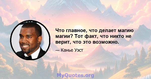 Что главное, что делает магию магии? Тот факт, что никто не верит, что это возможно.