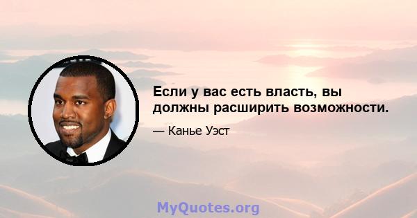 Если у вас есть власть, вы должны расширить возможности.