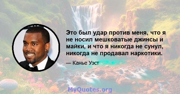 Это был удар против меня, что я не носил мешковатые джинсы и майки, и что я никогда не сунул, никогда не продавал наркотики.